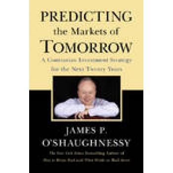 Predicting the Markets of Tomorrow: A Contrarian Investment Strategy for the Next Twenty Years by James P. O'Shaughnessy 